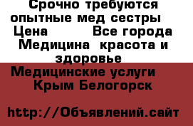 Срочно требуются опытные мед.сестры. › Цена ­ 950 - Все города Медицина, красота и здоровье » Медицинские услуги   . Крым,Белогорск